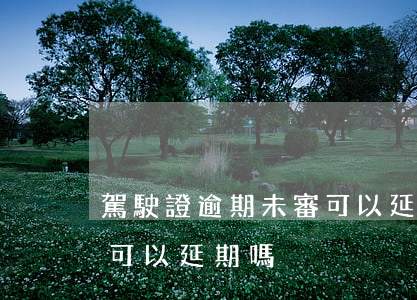駕駛證逾期未審可以延期多久-駕駛證逾期可以延期嗎