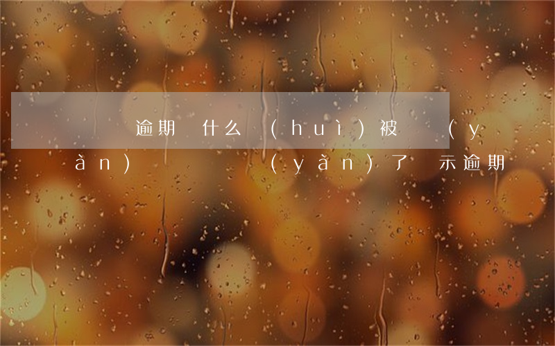 駕駛證逾期為什么會(huì)被審驗(yàn)(駕駛證審驗(yàn)了顯示逾期)