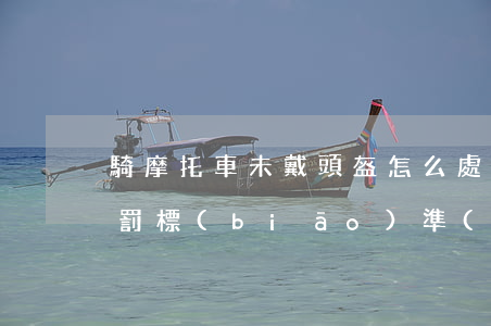 騎摩托車未戴頭盔怎么處罰（摩托車醉駕的處罰標(biāo)準(zhǔn)是什么）