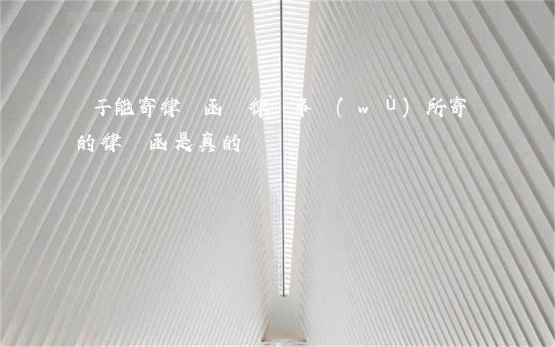 騙子能寄律師函嗎(律師事務(wù)所寄來的律師函是真的嗎)