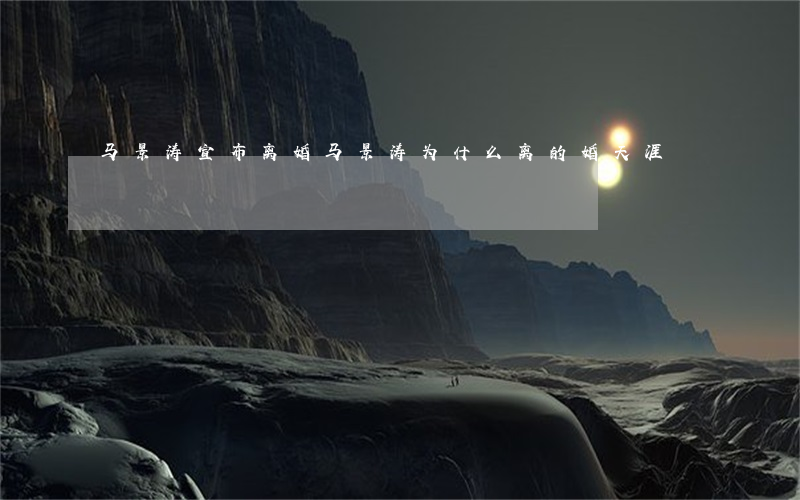 马景涛宣布离婚(马景涛为什么离的婚天涯)