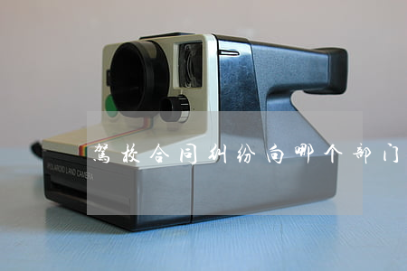 驾校合同纠纷向哪个部门投诉