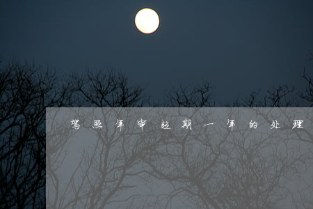 驾照年审超期一年的处理方法及影响