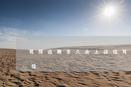 驾照逾期多久会上征信 驾照逾期多久会上征信