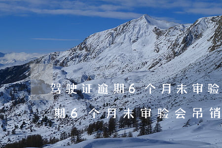 驾驶证逾期6个月未审验会吊销吗（驾驶证逾期6个月未审验会吊销吗）