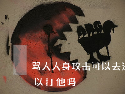 骂人人身攻击可以去法院告他吗(辱骂他人可以打他吗)