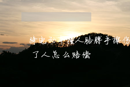 骑电动车撞人胳膊手擦伤赔多少(骑电动车撞了人怎么赔偿)