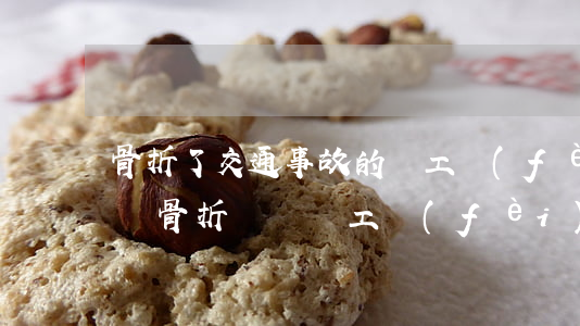 骨折了交通事故的誤工費(fèi)怎么賠償(骨折賠償誤工費(fèi)是多長(zhǎng)時(shí)間)