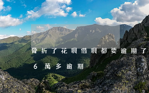 骨折了花唄借唄都要逾期了(支付寶借唄花唄6萬多逾期)