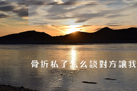 骨折私了怎么談對方讓我告他(骨折私了協議)