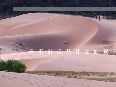 骨折诉讼从什么时候开始(骨折诉讼怎么办)