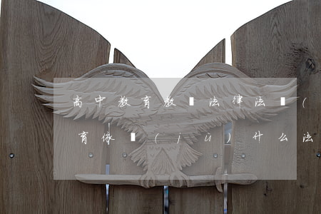 高中教育教學法律法規(guī)(高中教育依據(jù)什么法規(guī))