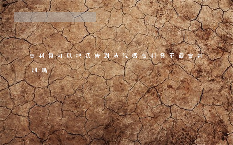 高利貨可以把我告到法院嗎(高利貸不還會判刑嗎)