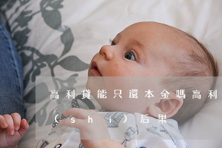 高利貸能只還本金嗎(高利貸只還本金的真實(shí)后果)