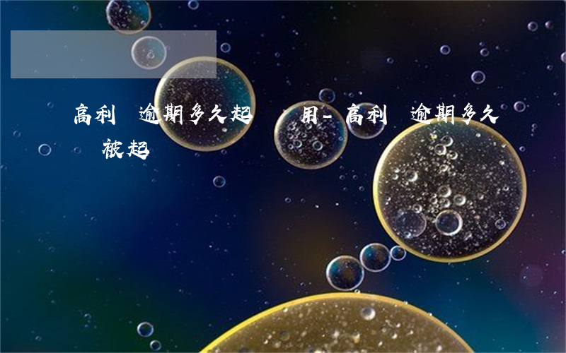 高利貸逾期多久起訴沒用-高利貸逾期多久會被起訴