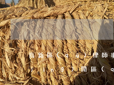 高新區(qū)律師事務所地址哪家好(經(jīng)開區(qū)律師事務所地址)