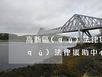 高新區(qū)法律援助中心地址(高新區(qū)法律援助中心電話)