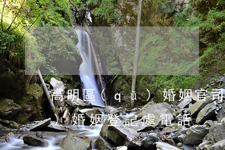 高明區(qū)婚姻官司律師(高明區(qū)婚姻登記處電話)
