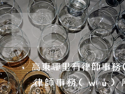 高東哪里有律師事務(wù)所(高東哪里有律師事務(wù)所)