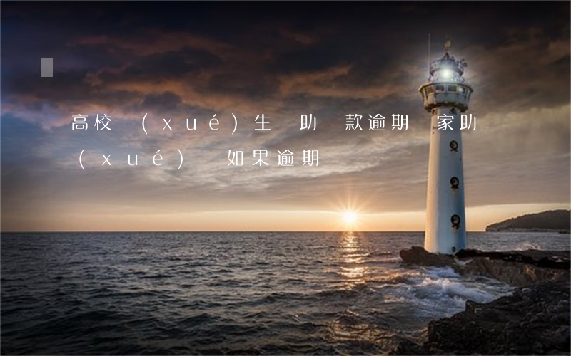 高校學(xué)生資助貸款逾期(國家助學(xué)貸如果逾期)