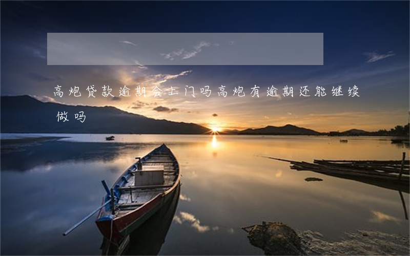 高炮贷款逾期会上门吗(高炮有逾期还能继续做吗)