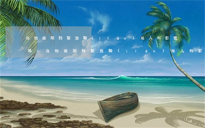 高炮逾期對緊急聯(lián)系人有影響嗎-高炮逾期對緊急聯(lián)系人有影響嗎知乎