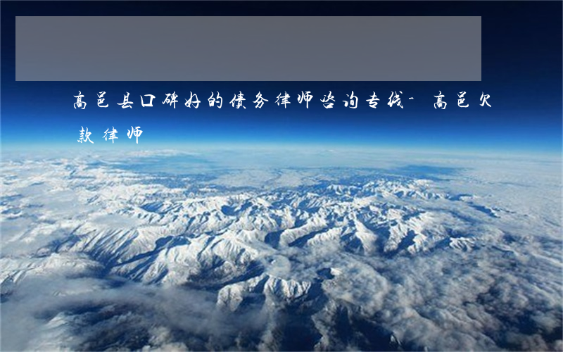 高邑县口碑好的债务律师咨询专线-高邑欠款律师