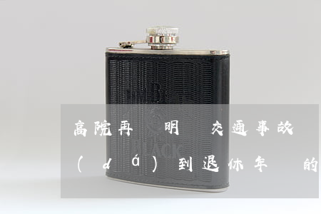高院再審明確：交通事故導(dǎo)致已達(dá)到退休年齡的受害人死亡，且其子女均已成年具備贍養(yǎng)能力的，不應(yīng)支持受害人