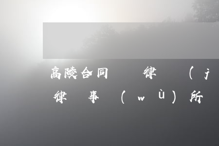 高陵合同糾紛律師價(jià)格(河南高陵律師事務(wù)所)