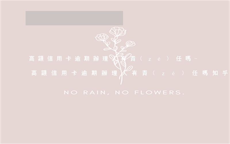 高額信用卡逾期辦理人有責(zé)任嗎-高額信用卡逾期辦理人有責(zé)任嗎知乎
