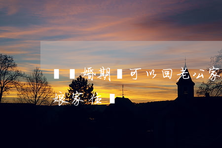 鬧離婚期間可以回老公家住嗎(離婚了可以回娘家住嗎)