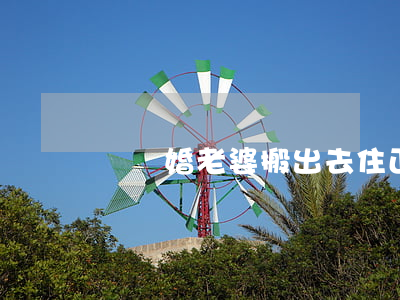 鬧離婚老婆搬出去住正常嗎