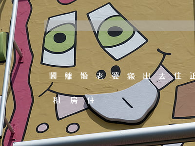 鬧離婚老婆搬出去住正常嗎(老婆鬧離婚出去租房住)