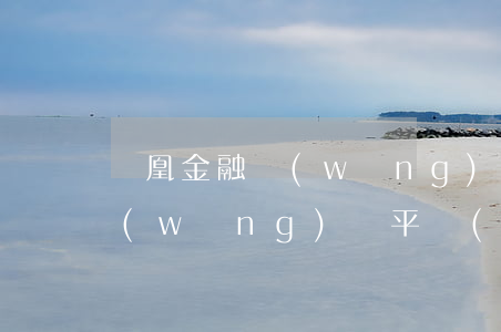 鳳凰金融網(wǎng)貸逾期原因(鳳凰網(wǎng)貸平臺(tái)是否關(guān)閉)
