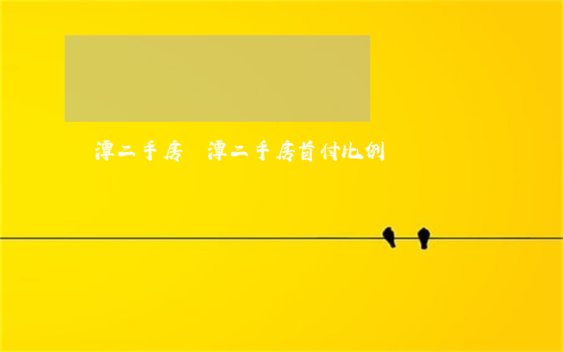 鷹潭二手房(鷹潭二手房首付比例)