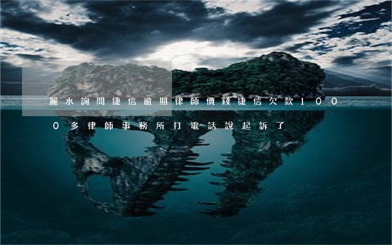 麗水詢問捷信逾期律師價錢(捷信欠款1000多 律師事務所打電話說起訴了)
