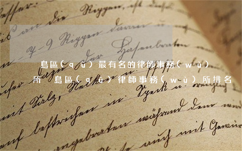 黃島區(qū)最有名的律師事務(wù)所(黃島區(qū)律師事務(wù)所排名)