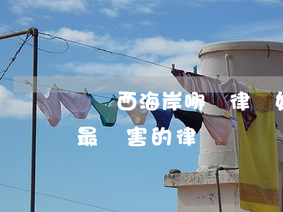 黃島西海岸哪個律師好(青島黃島區(qū)最厲害的律師)