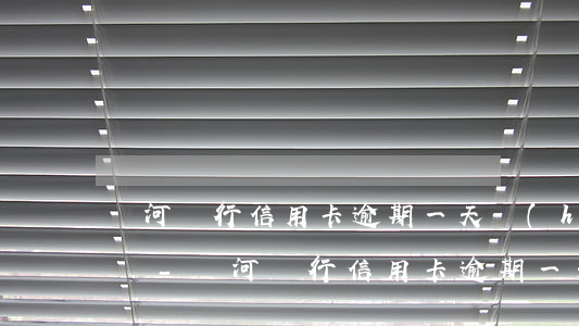 黃河銀行信用卡逾期一天會(huì)怎么樣-黃河銀行信用卡逾期一天會(huì)怎么樣嗎