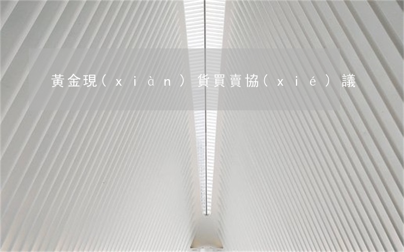 黃金現(xiàn)貨買賣協(xié)議