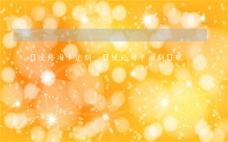 黃陂信用卡逾期-黃陂信用卡逾期處理