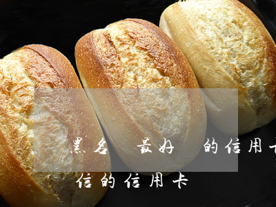黑名單最好辦的信用卡(無(wú)視黑白征信的信用卡)