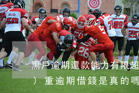 黑戶逾期還款能力有限(超級黑戶嚴(yán)重逾期借錢是真的嗎)