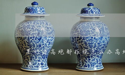 黑的连高炮都拒绝怎么办(高炮都拒我是不是黑了)