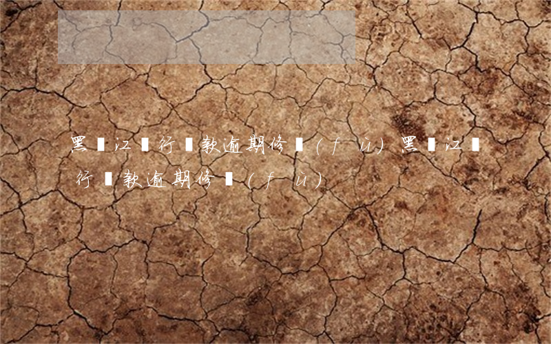 黑龍江銀行貸款逾期修復(fù)(黑龍江銀行貸款逾期修復(fù))