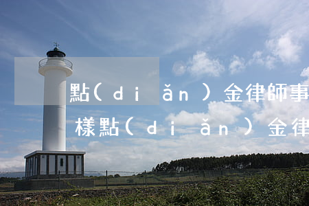 點(diǎn)金律師事務(wù)所怎么樣(點(diǎn)金律師事務(wù)所怎么樣)