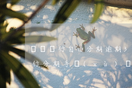 齊魯銀行自由分期逾期3月怎么算-齊魯銀行分期手續(xù)費(fèi)收取方式