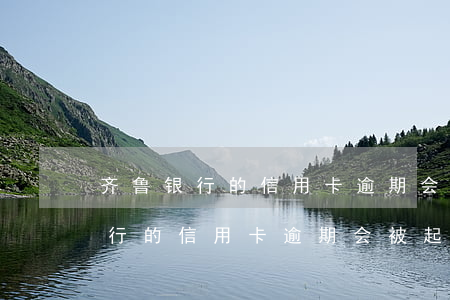 齐鲁银行的信用卡逾期会被起诉吗-齐鲁银行的信用卡逾期会被起诉吗知乎