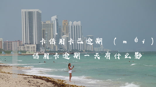 龍卡信用卡已逾期沒(méi)有通知(建行信用卡逾期一天有什么影響)