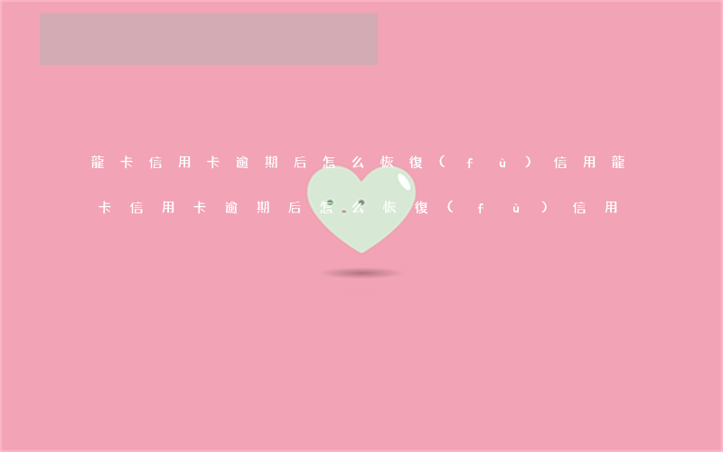 龍卡信用卡逾期后怎么恢復(fù)信用 龍卡信用卡逾期后怎么恢復(fù)信用